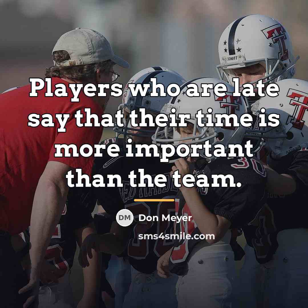 “Players who are late say that their time is more…” quote by Don Meyer