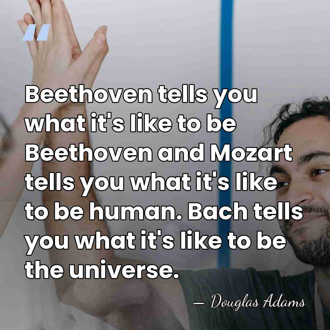 Beethoven tells you what it's like to be Beethoven and Mozart tells&hellip; - Douglas Adams