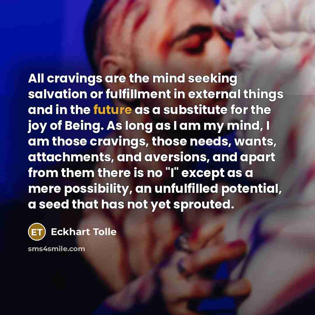 “All cravings are the mind seeking salvation or fulfillment in…” quote by Eckhart Tolle