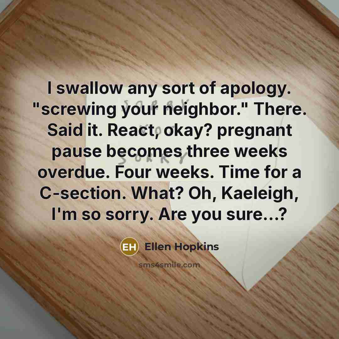 “I swallow any sort of apology. "screwing your neighbor." There.…” quote by Ellen Hopkins