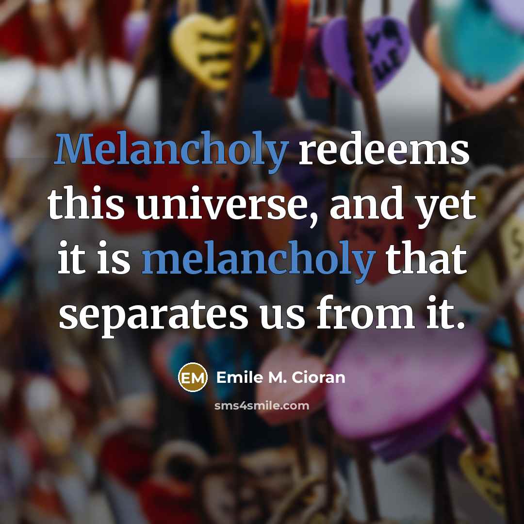 “Melancholy redeems this universe, and yet it is melancholy that…” quote by Emile M. Cioran