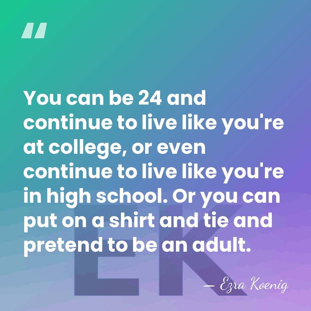You can be 24 and continue to live like you're at college,&hellip; - Ezra Koenig