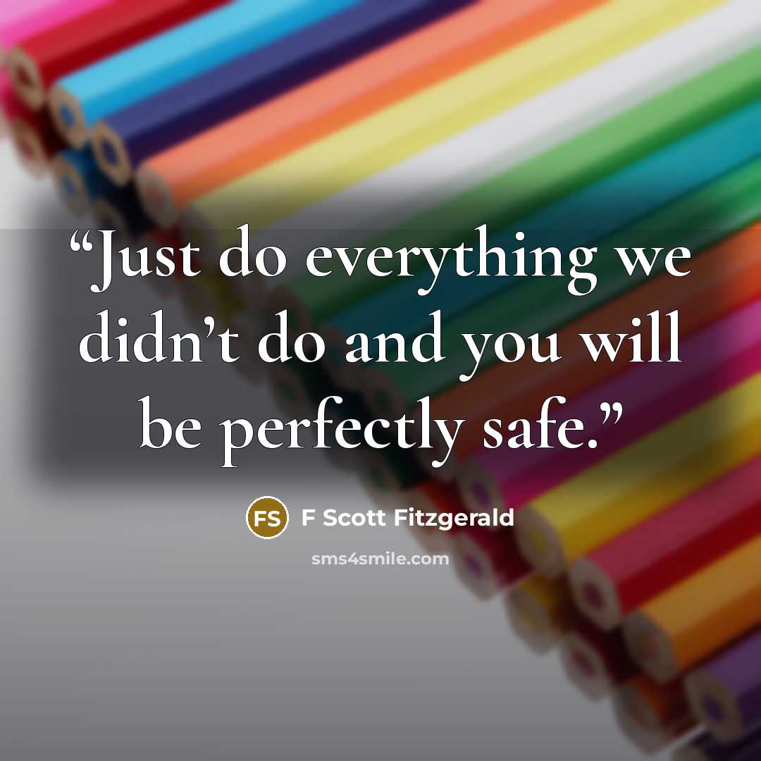“Just do everything we didn’t do and you will be perfectly safe.” quote by F Scott Fitzgerald