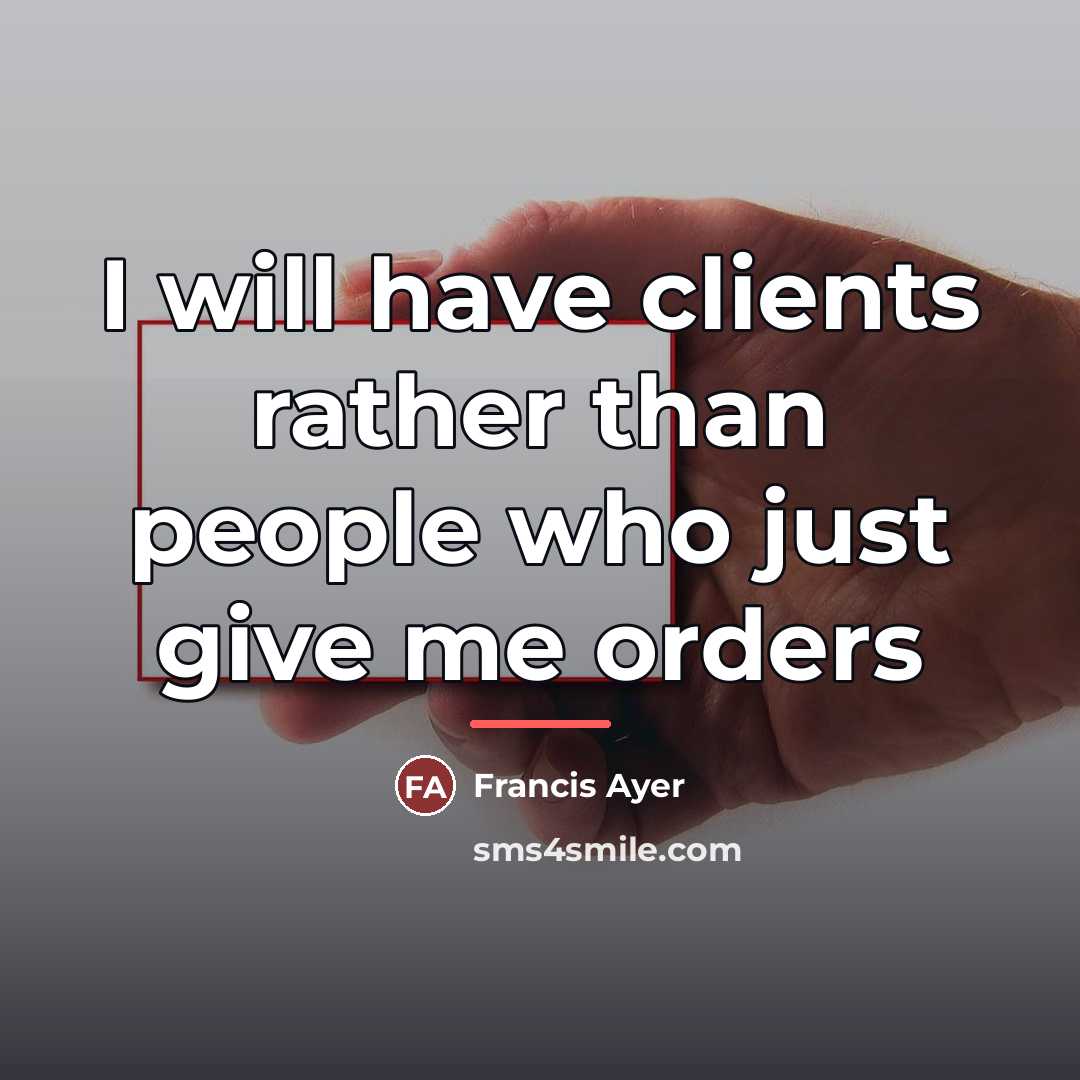 “I will have clients rather than people who just give…” quote by Francis Ayer