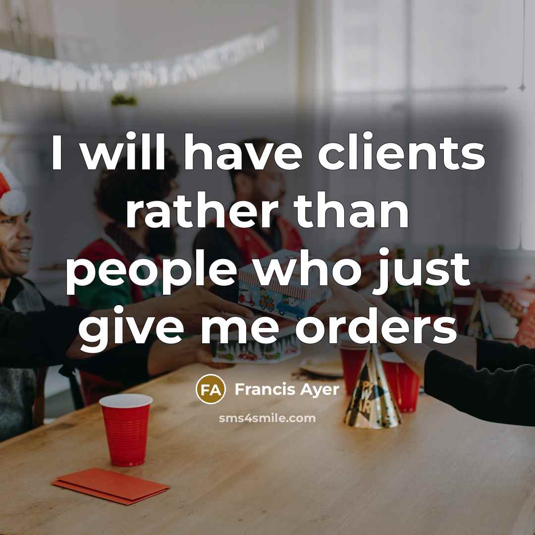 “I will have clients rather than people who just give me orders” quote by Francis Ayer