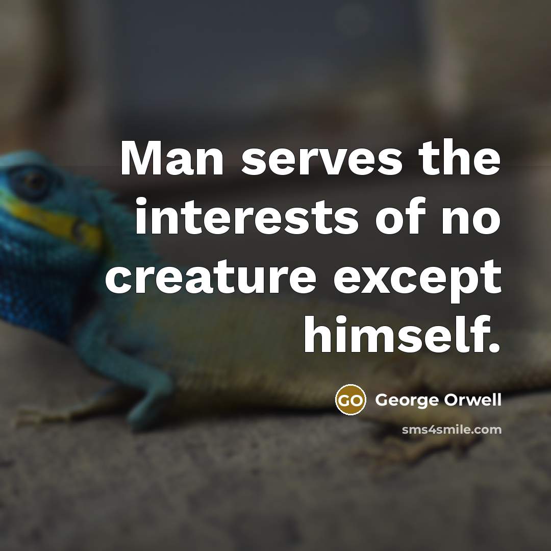 “Man serves the interests of no creature except himself.…” quote by George Orwell