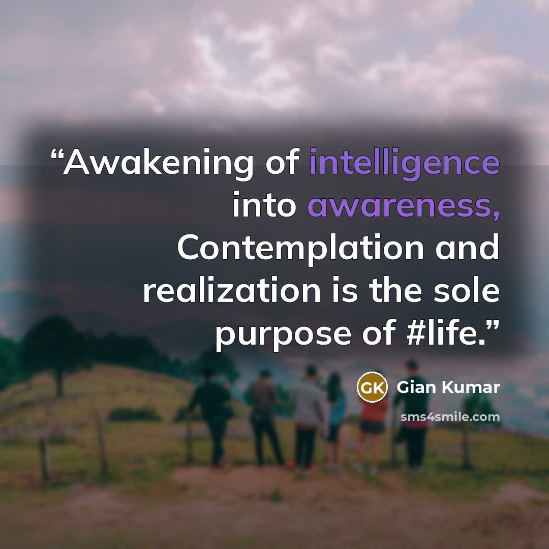 “Awakening of intelligence into awareness, Contemplation and realization is the sole purpose of #life.” quote by Gian Kumar