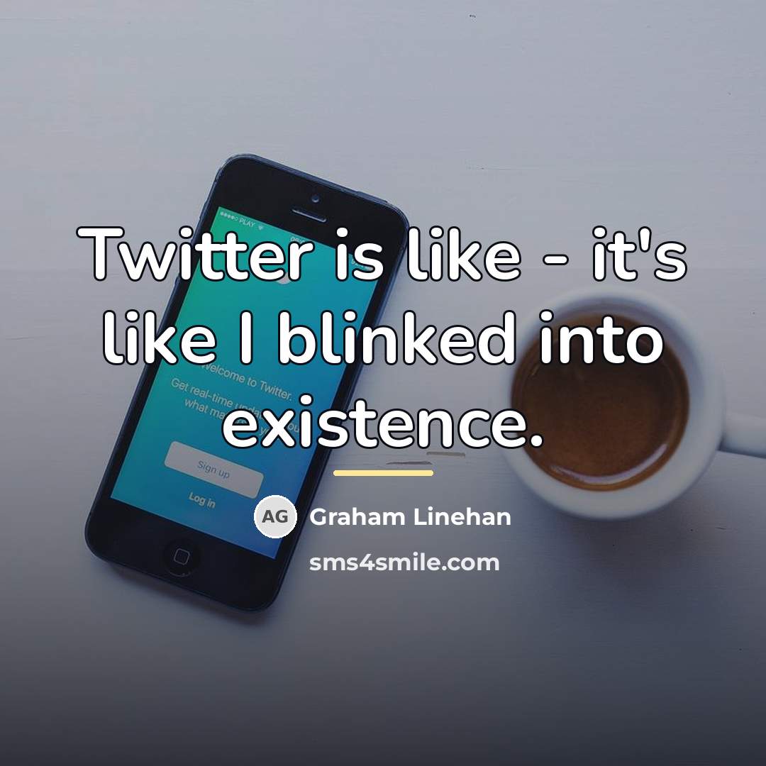 “Twitter is like - it's like I blinked into existence.…” quote by Graham Linehan