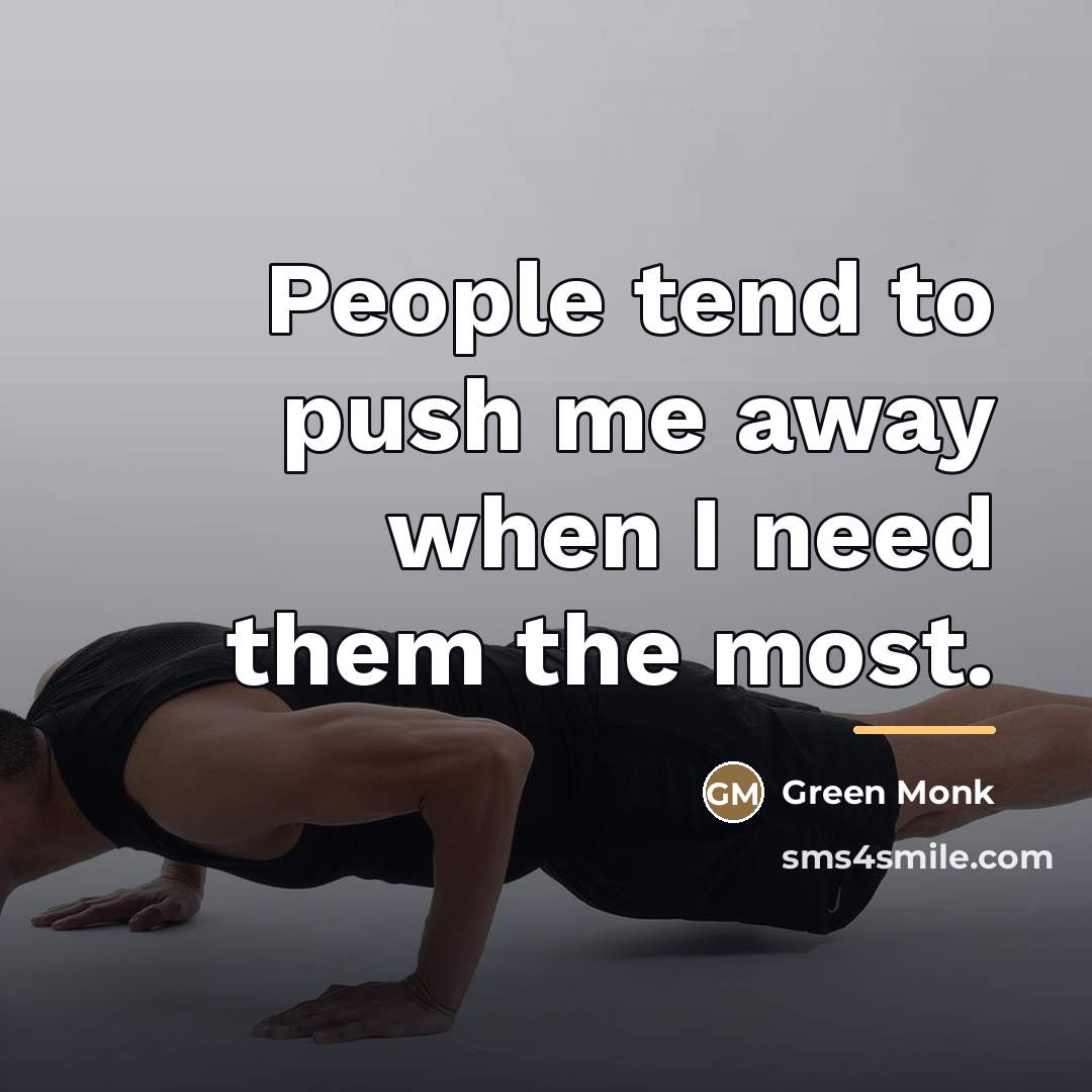 “People tend to push me away when I need them…” quote by Green Monk