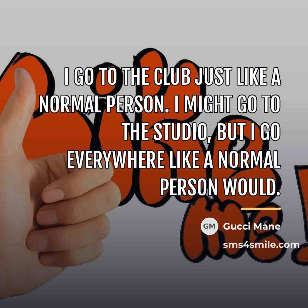 “I go to the club just like a normal person.…” quote by Gucci Mane