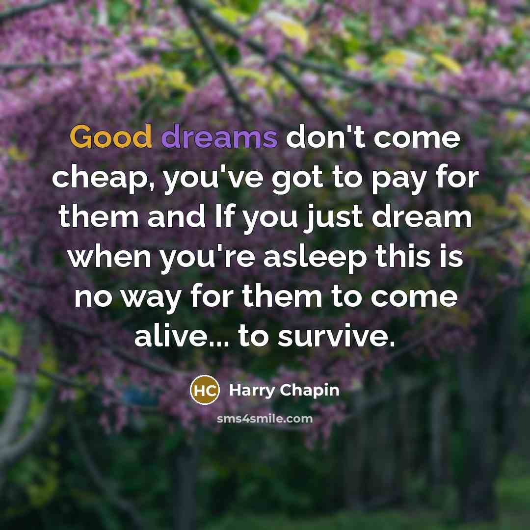 “Good dreams don't come cheap, you've got to pay for…” quote by Harry Chapin