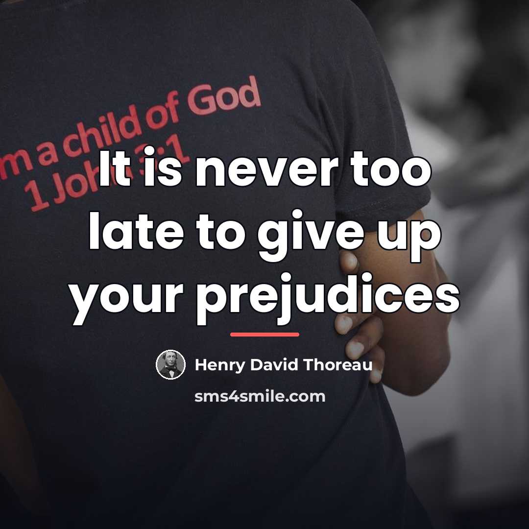 “It is never too late to give up your prejudices…” quote by Henry David Thoreau