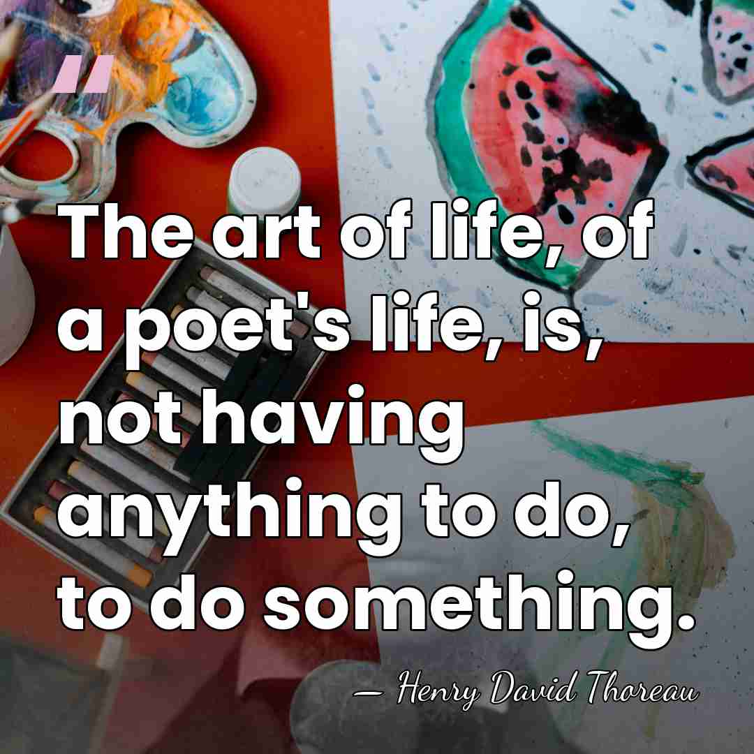The art of life, of a poet's life, is, not having anything&hellip; - Henry David Thoreau