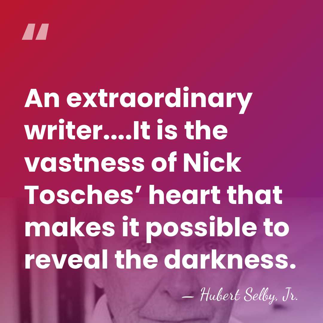 An extraordinary writer....It is the vastness of Nick Tosches’ heart that makes&hellip; - Hubert Selby, Jr.