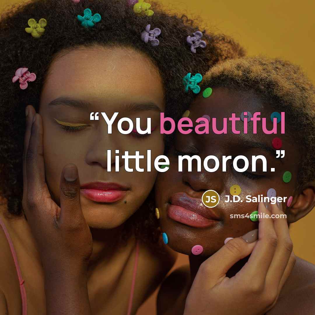 “You beautiful little moron.” quote by J.D. Salinger