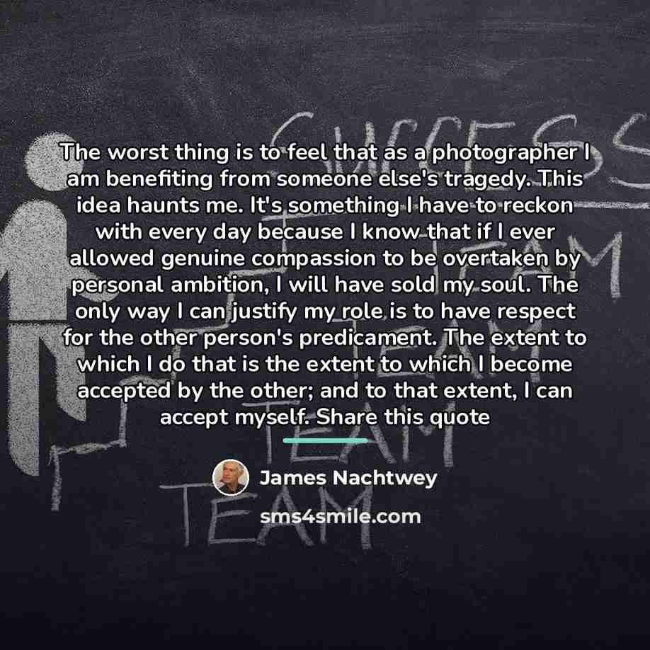“The worst thing is to feel that as a photographer…” quote by James Nachtwey