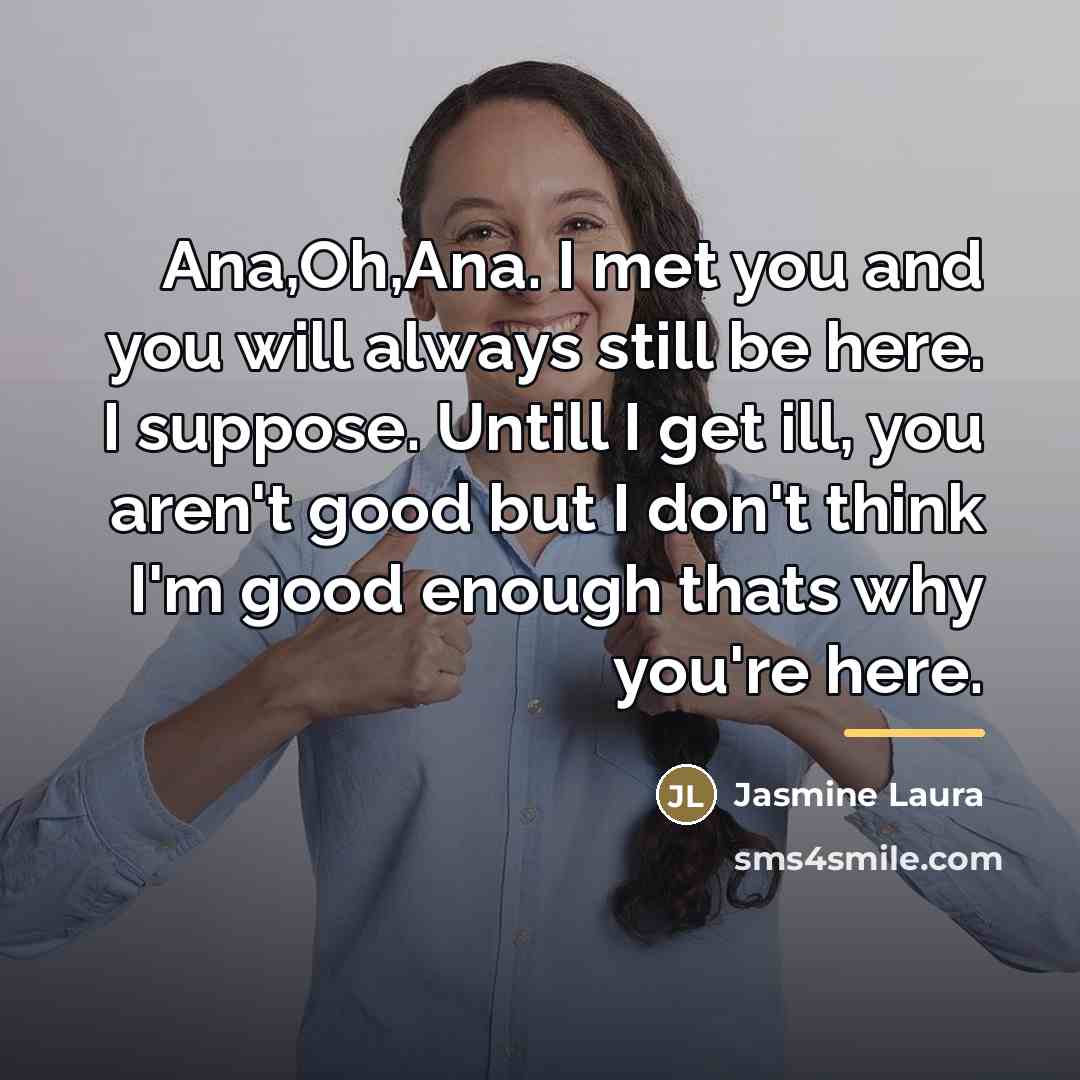 “Ana,Oh,Ana. I met you and you will always still be…” quote by Jasmine Laura