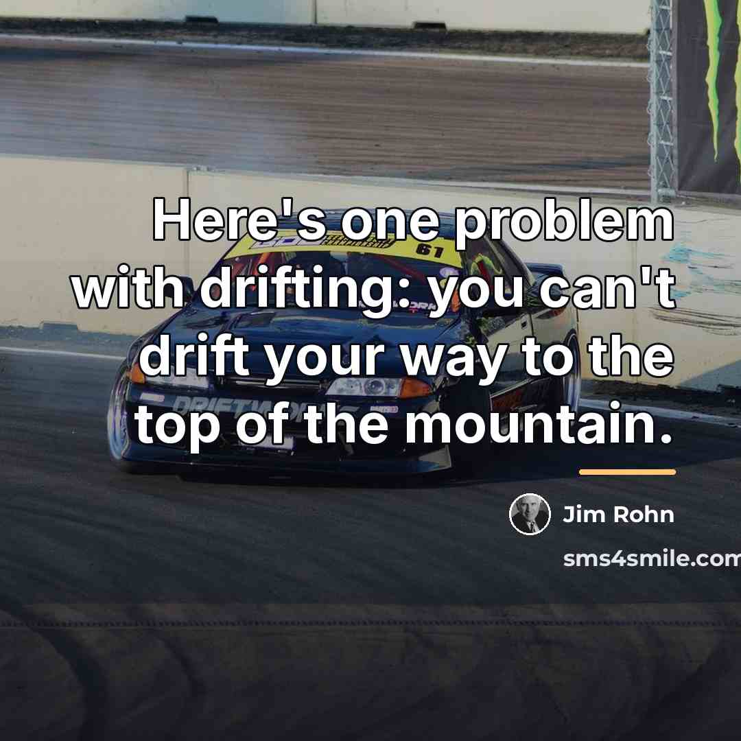 “Here's one problem with drifting: you can't drift your way…” quote by Jim Rohn