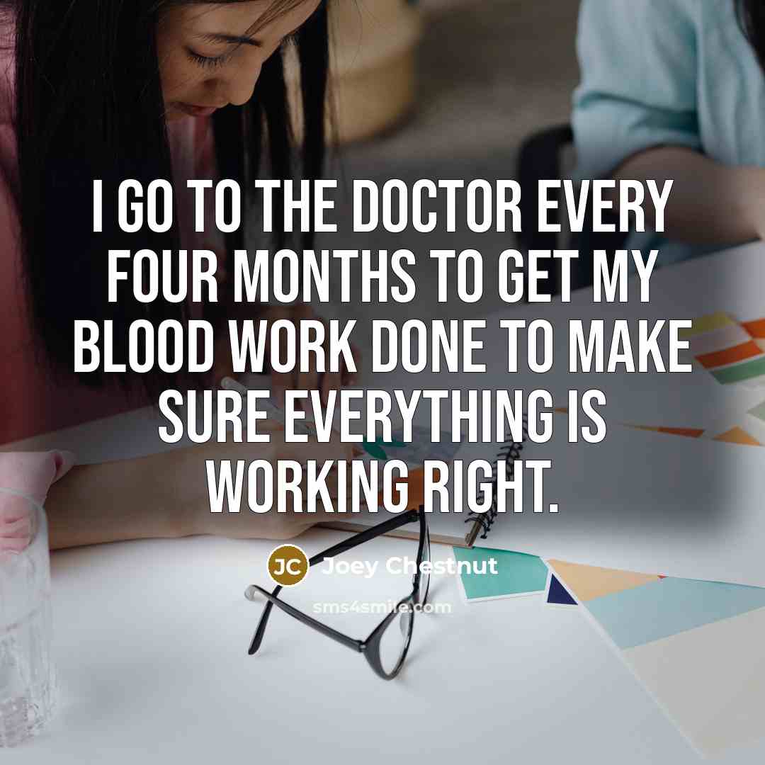 “I go to the doctor every four months to get…” quote by Joey Chestnut