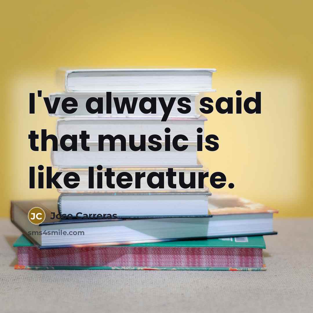 “I've always said that music is like literature.…” quote by Jose Carreras