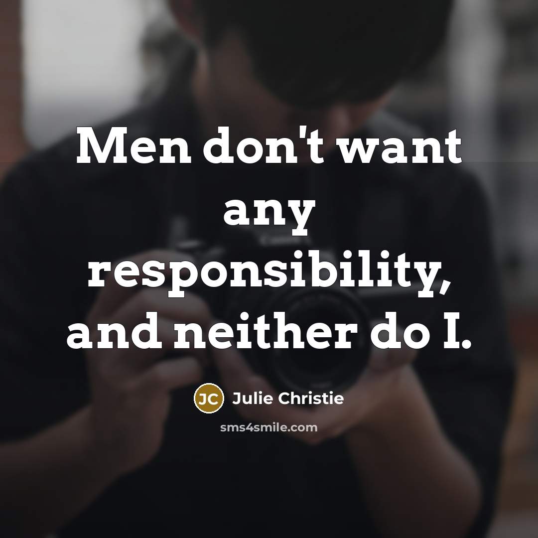 “Men don't want any responsibility, and neither do I.” quote by Julie Christie
