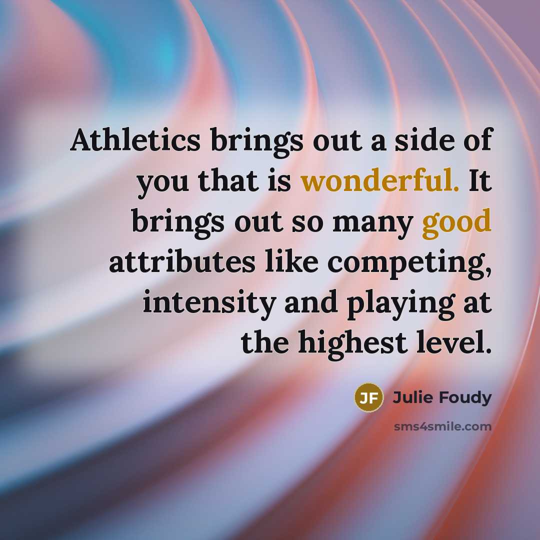 “Athletics brings out a side of you that is wonderful.…” quote by Julie Foudy