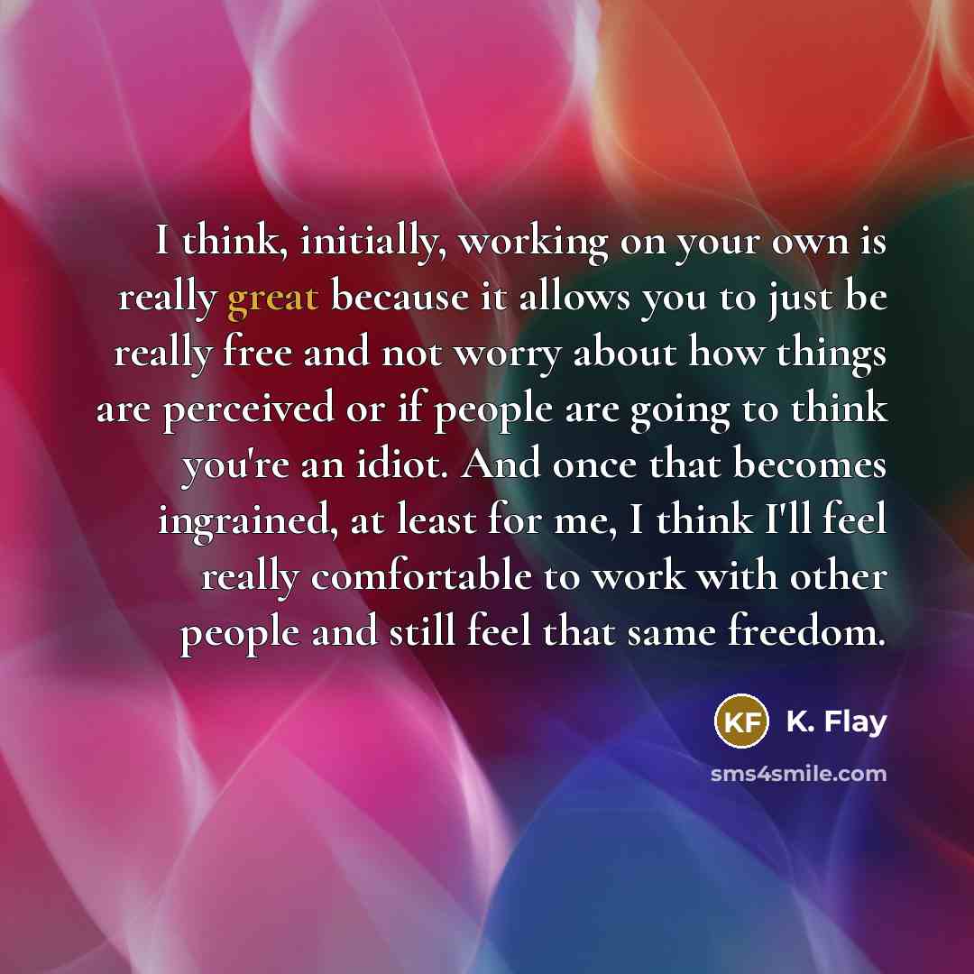 “I think, initially, working on your own is really great…” quote by K. Flay