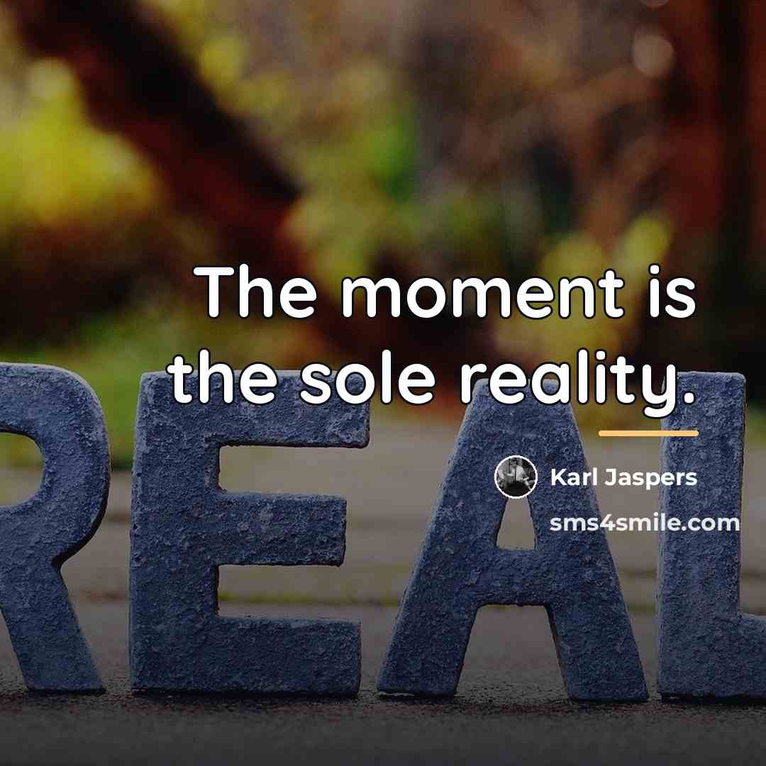 “The moment is the sole reality.…” quote by Karl Jaspers