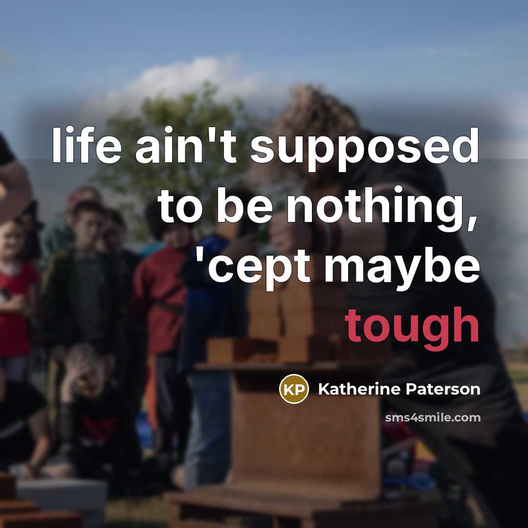 “life ain't supposed to be nothing, 'cept maybe tough” quote by Katherine Paterson