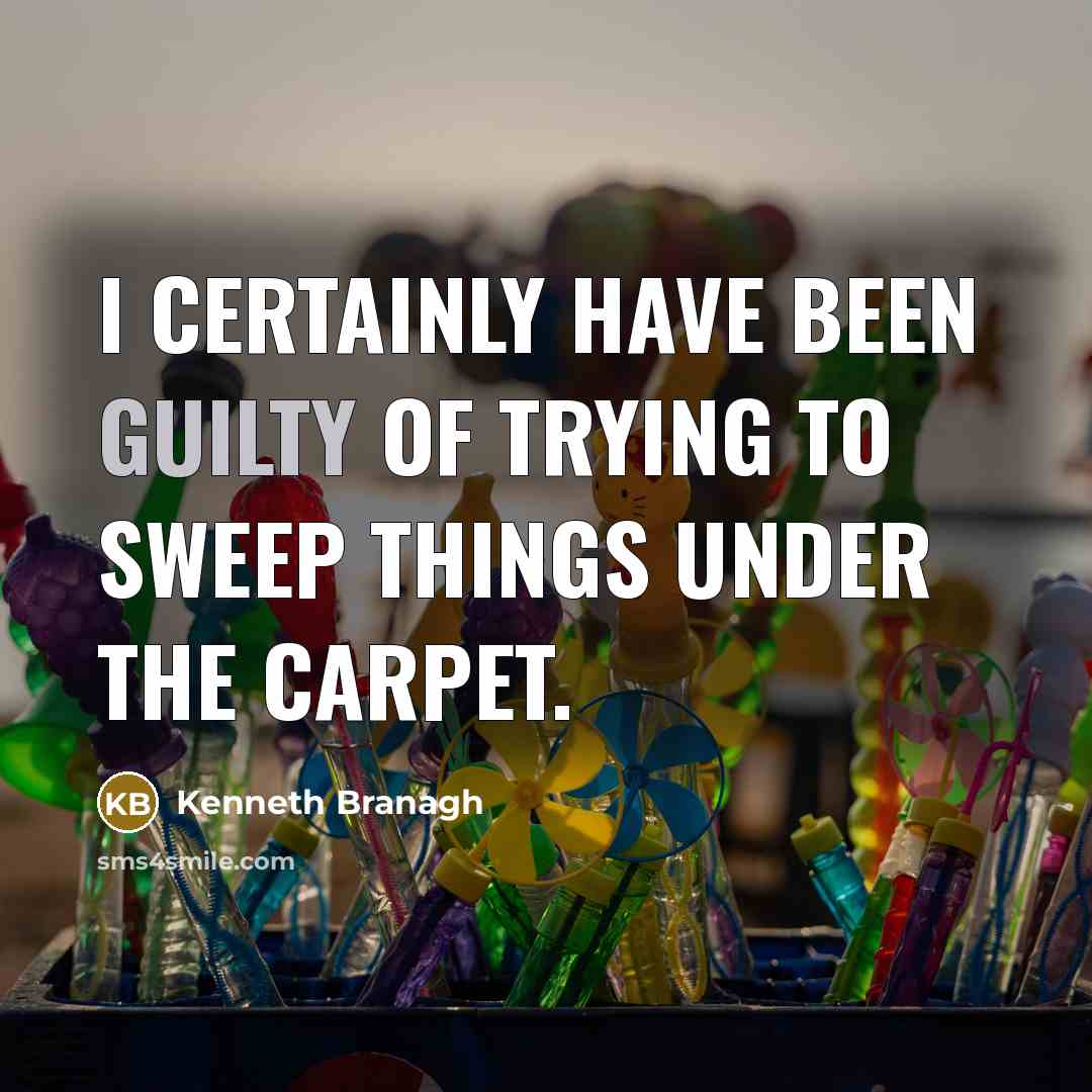 “I certainly have been guilty of trying to sweep things…” quote by Kenneth Branagh