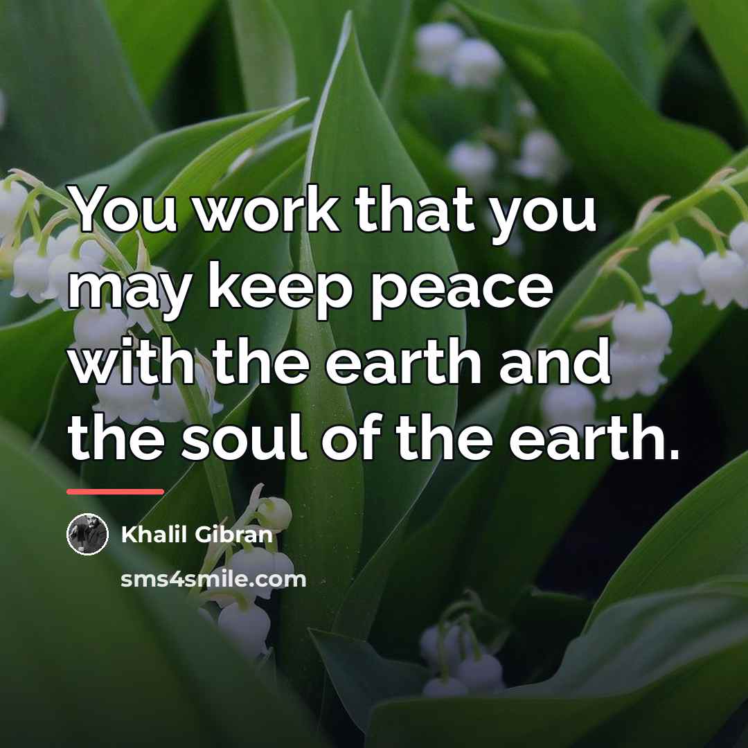 “You work that you may keep peace with the earth…” quote by Khalil Gibran