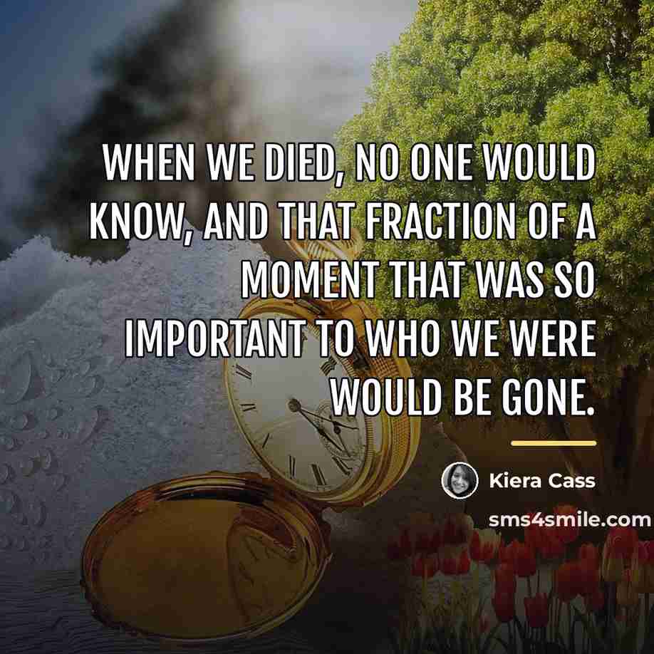 “When we died, no one would know, and that fraction…” quote by Kiera Cass