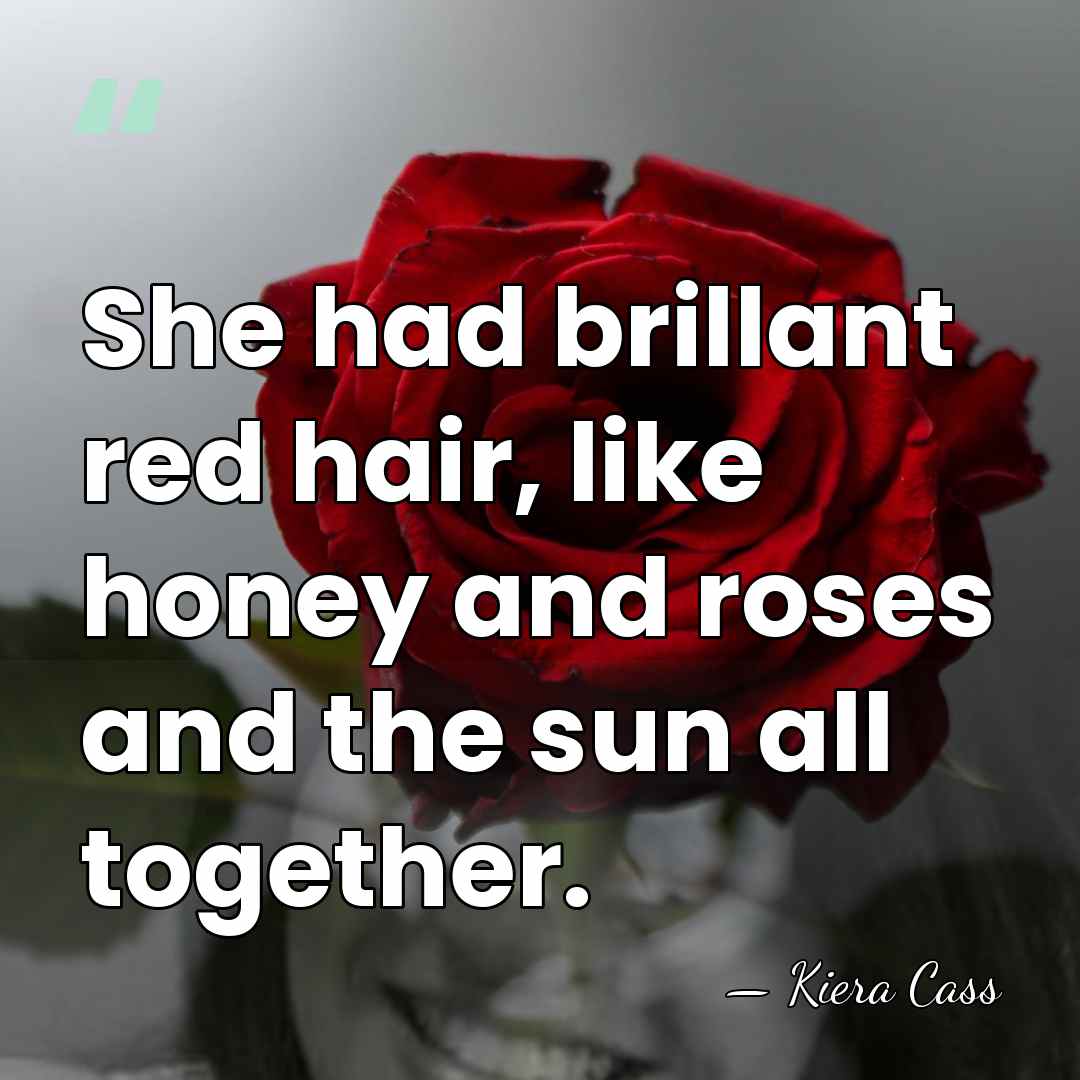 She had brillant red hair, like honey and roses and the sun&hellip; - Kiera Cass