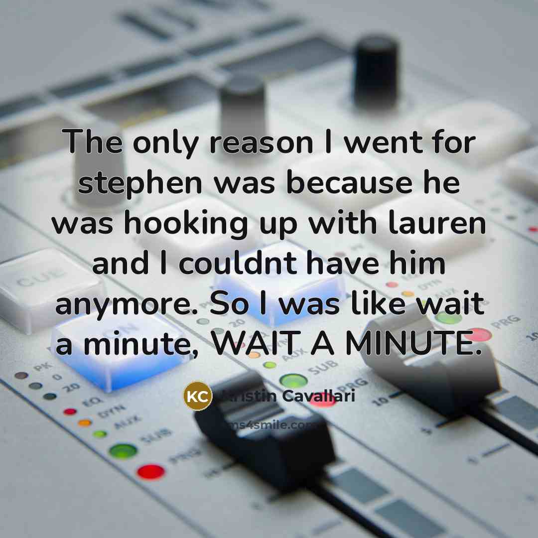 “The only reason I went for stephen was because he was hooking up with lauren and I couldnt have him anymore. So I was like wait a minute, WAIT A MINUTE.” quote by Kristin Cavallari