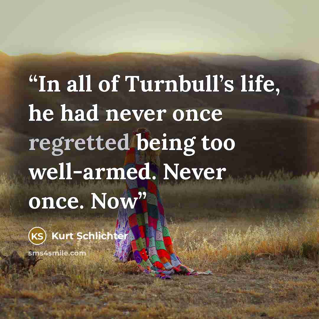 “In all of Turnbull’s life, he had never once regretted being too well-armed. Never once. Now” quote by Kurt Schlichter