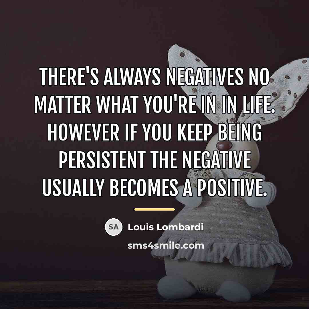 “There's always negatives no matter what you're in in life.…” quote by Louis Lombardi