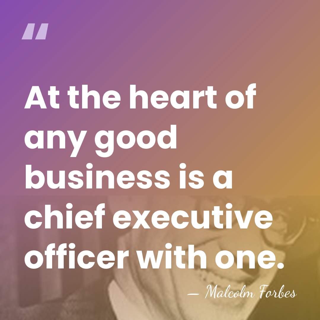 At the heart of any good business is a chief executive officer&hellip; - Malcolm Forbes