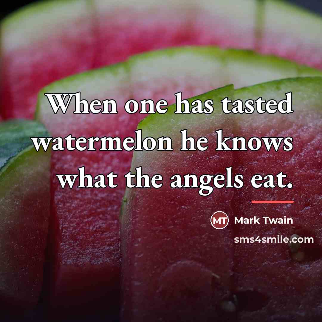 “When one has tasted watermelon he knows what the angels…” quote by Mark Twain