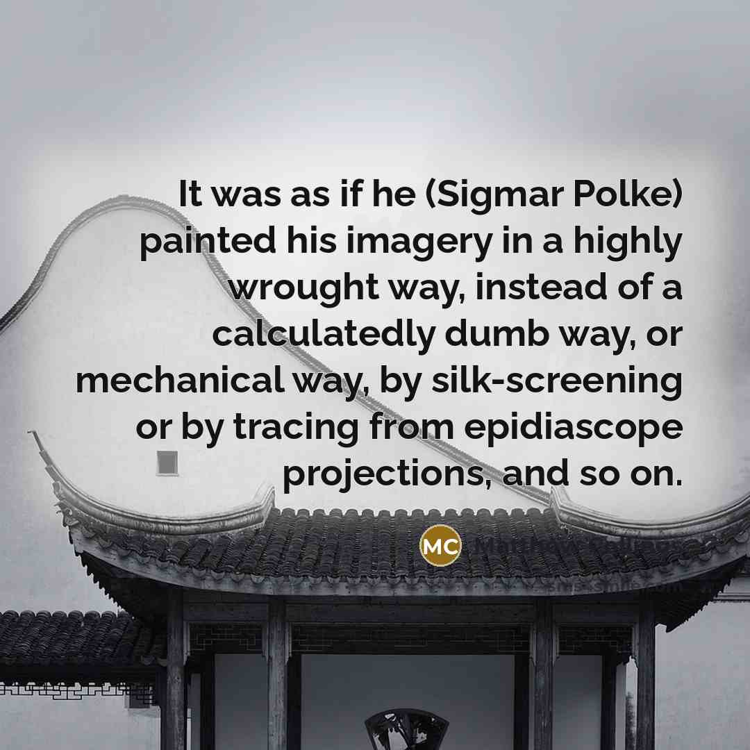 “It was as if he (Sigmar Polke) painted his imagery…” quote by Matthew Collings