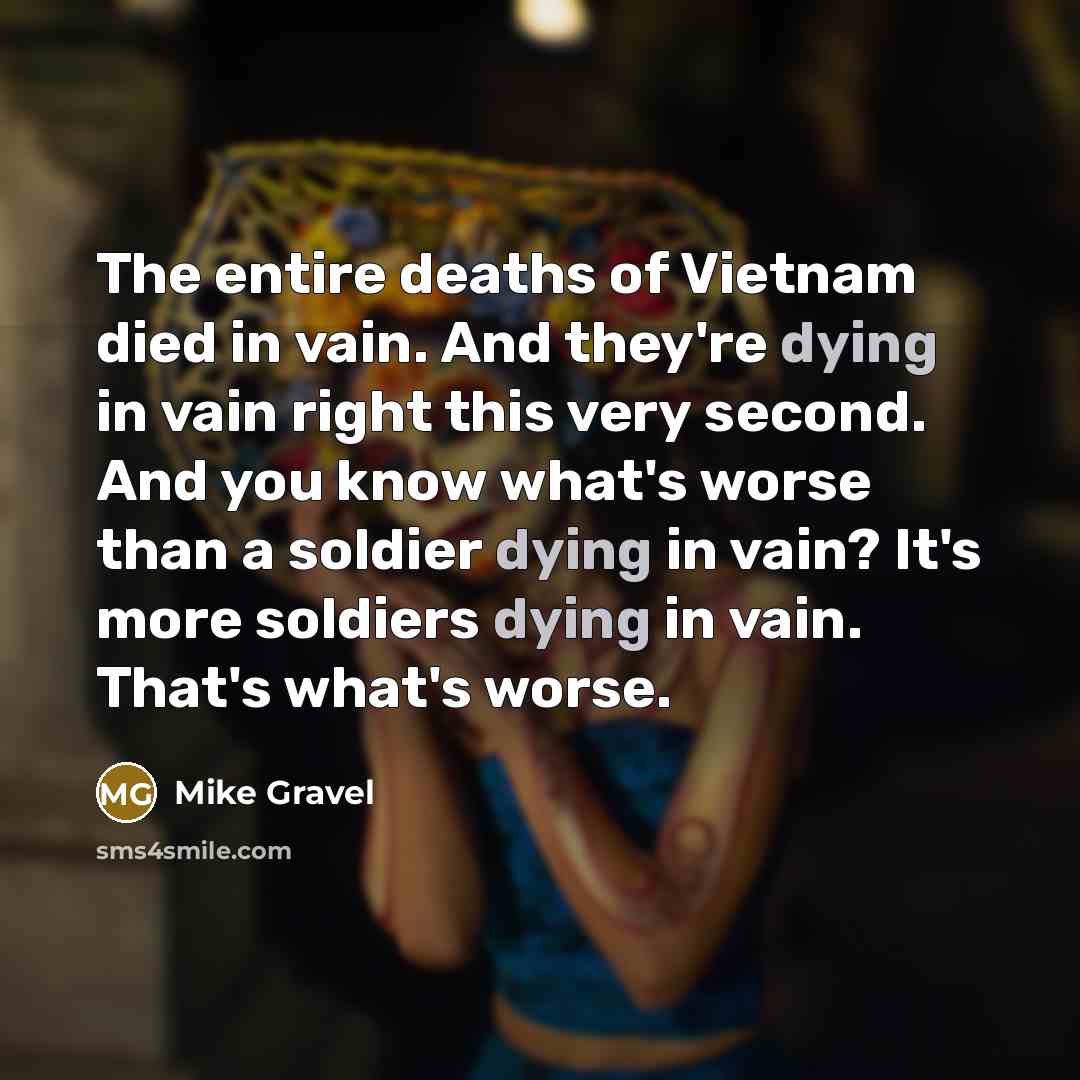 “The entire deaths of Vietnam died in vain. And they're…” quote by Mike Gravel