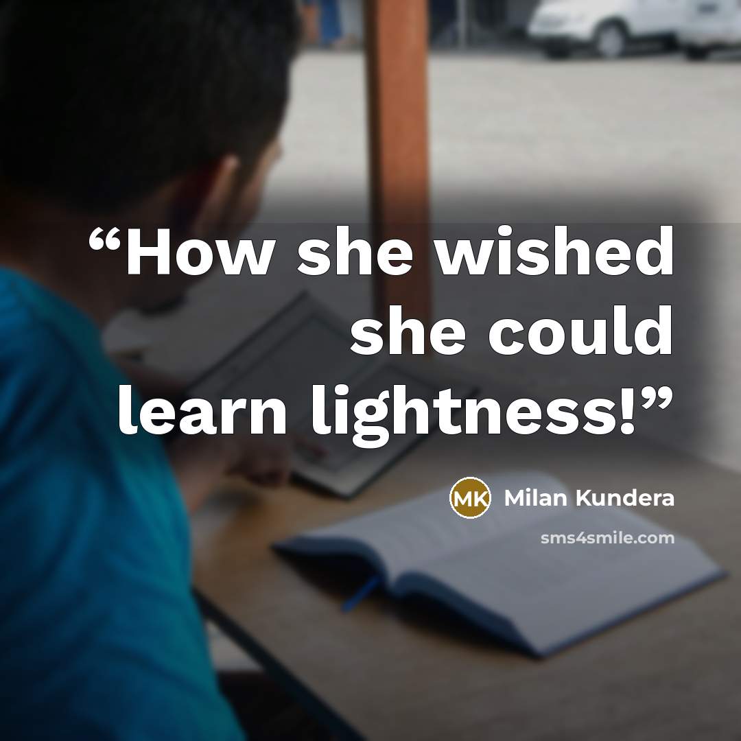 “How she wished she could learn lightness!” quote by Milan Kundera