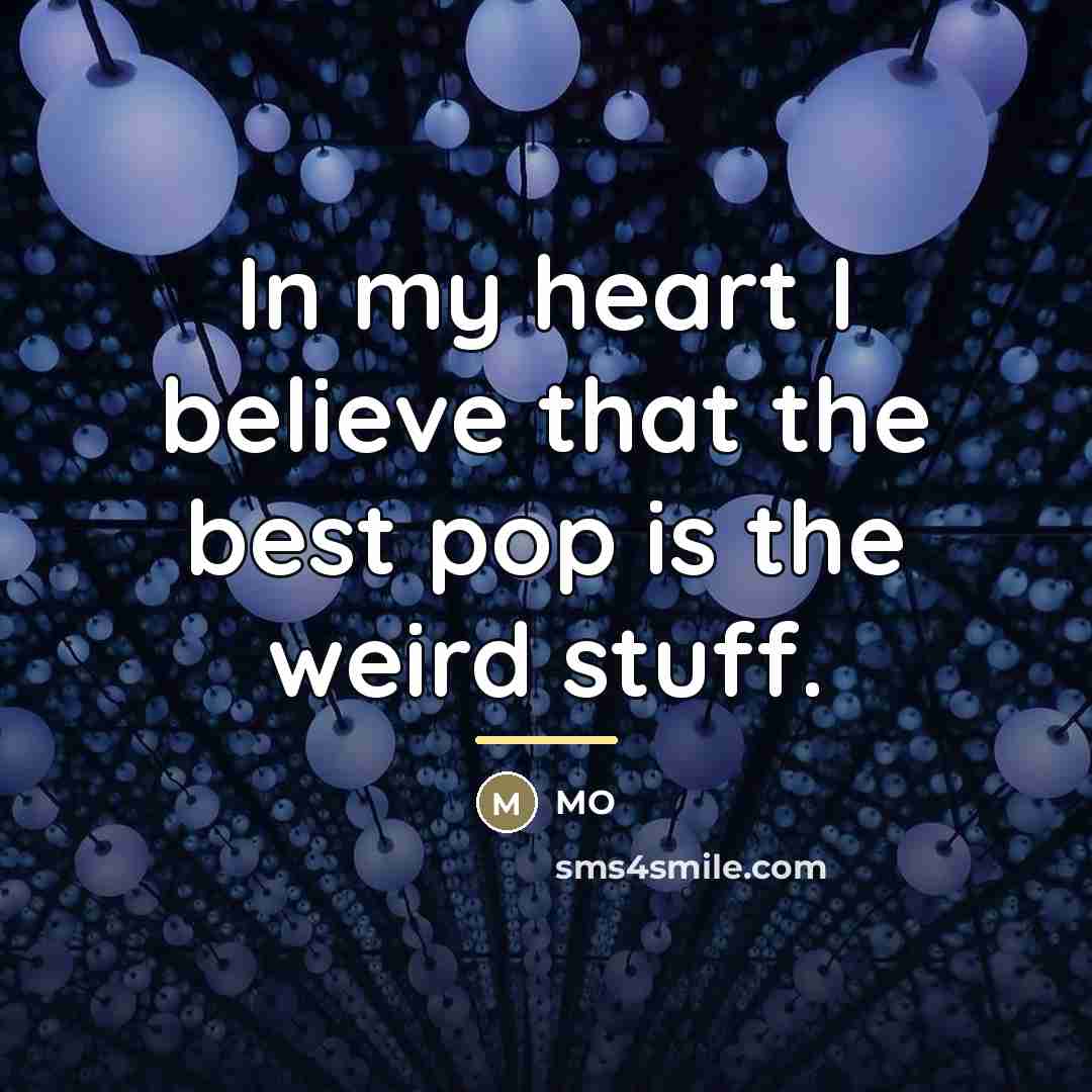 “In my heart I believe that the best pop is…” quote by MO