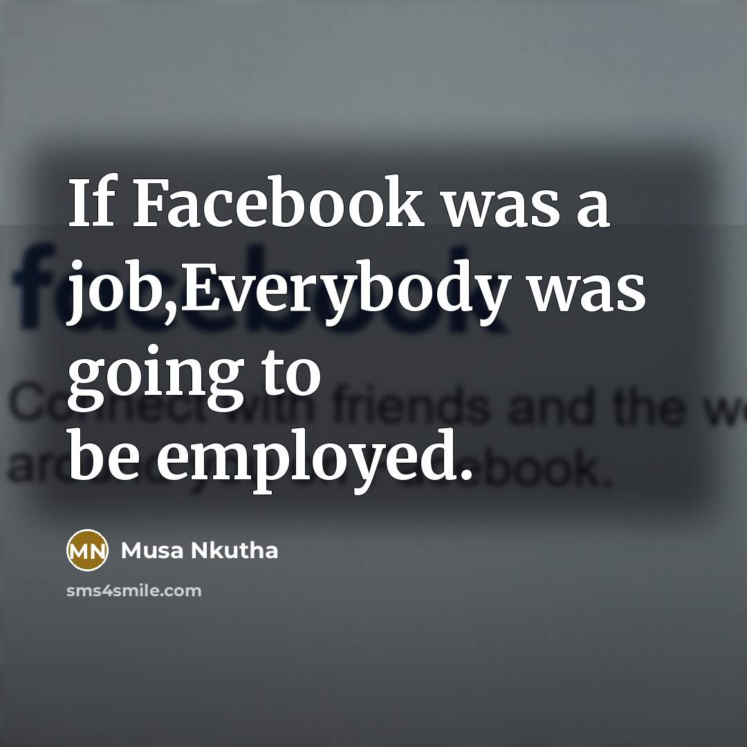 “If Facebook was a job,Everybody was going to be employed.” quote by Musa Nkutha