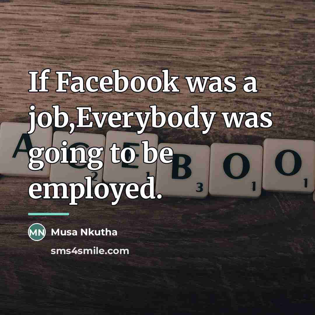 “If Facebook was a job,Everybody was going to be employed.…” quote by Musa Nkutha