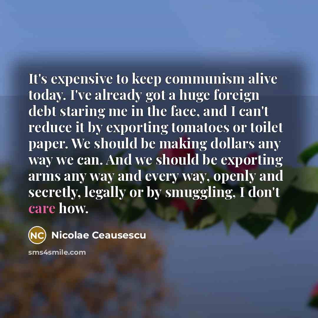 “It's expensive to keep communism alive today. I've already got…” quote by Nicolae Ceausescu