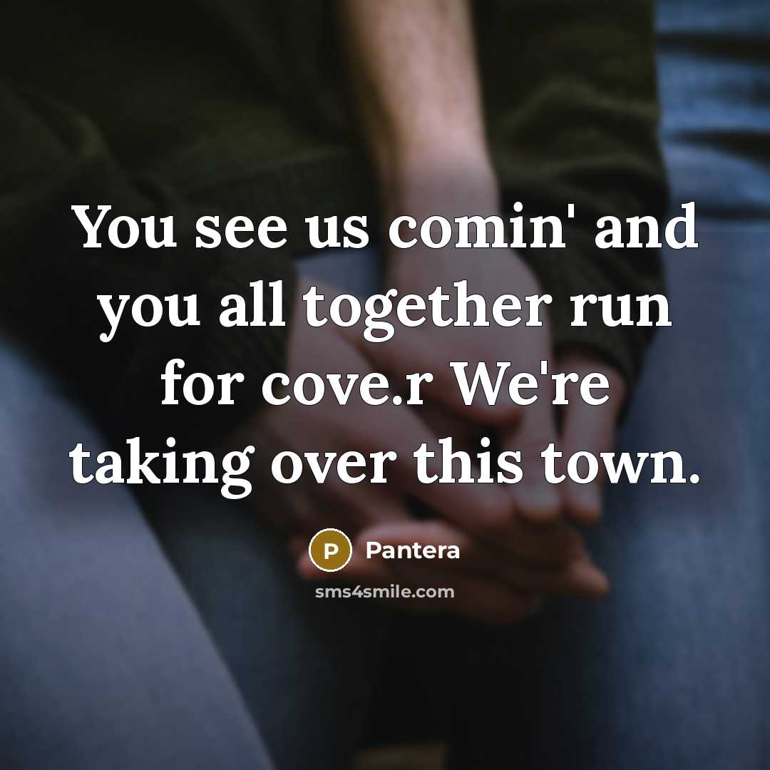 “You see us comin' and you all together run for cove.r We're taking over this town.” quote by Pantera
