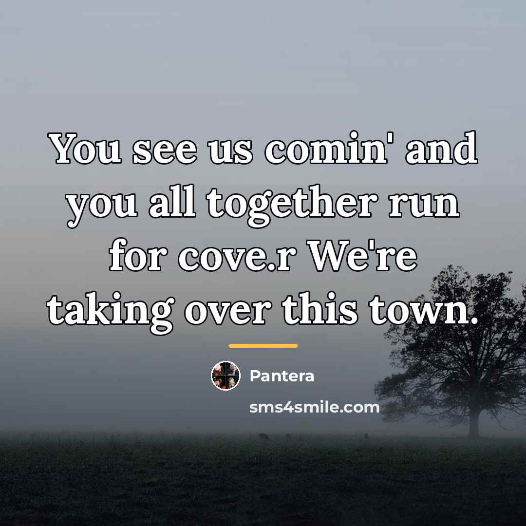 “You see us comin' and you all together run for…” quote by Pantera