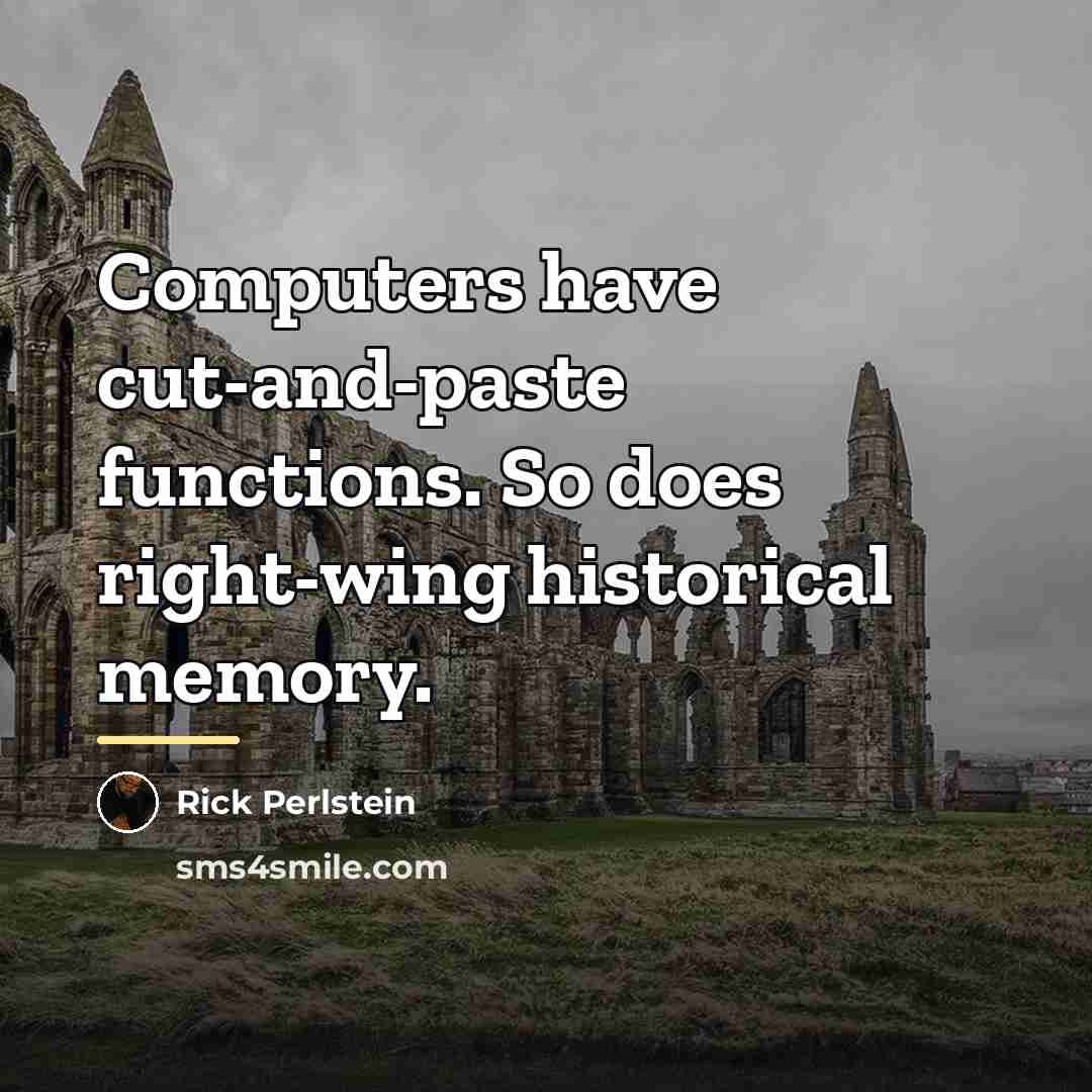 “Computers have cut-and-paste functions. So does right-wing historical memory.…” quote by Rick Perlstein