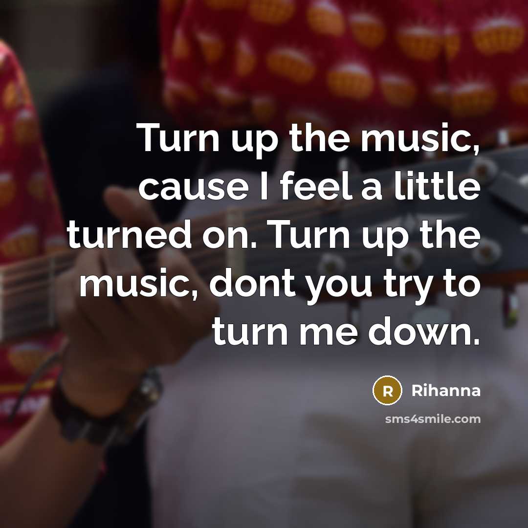“Turn up the music, cause I feel a little turned…” quote by Rihanna