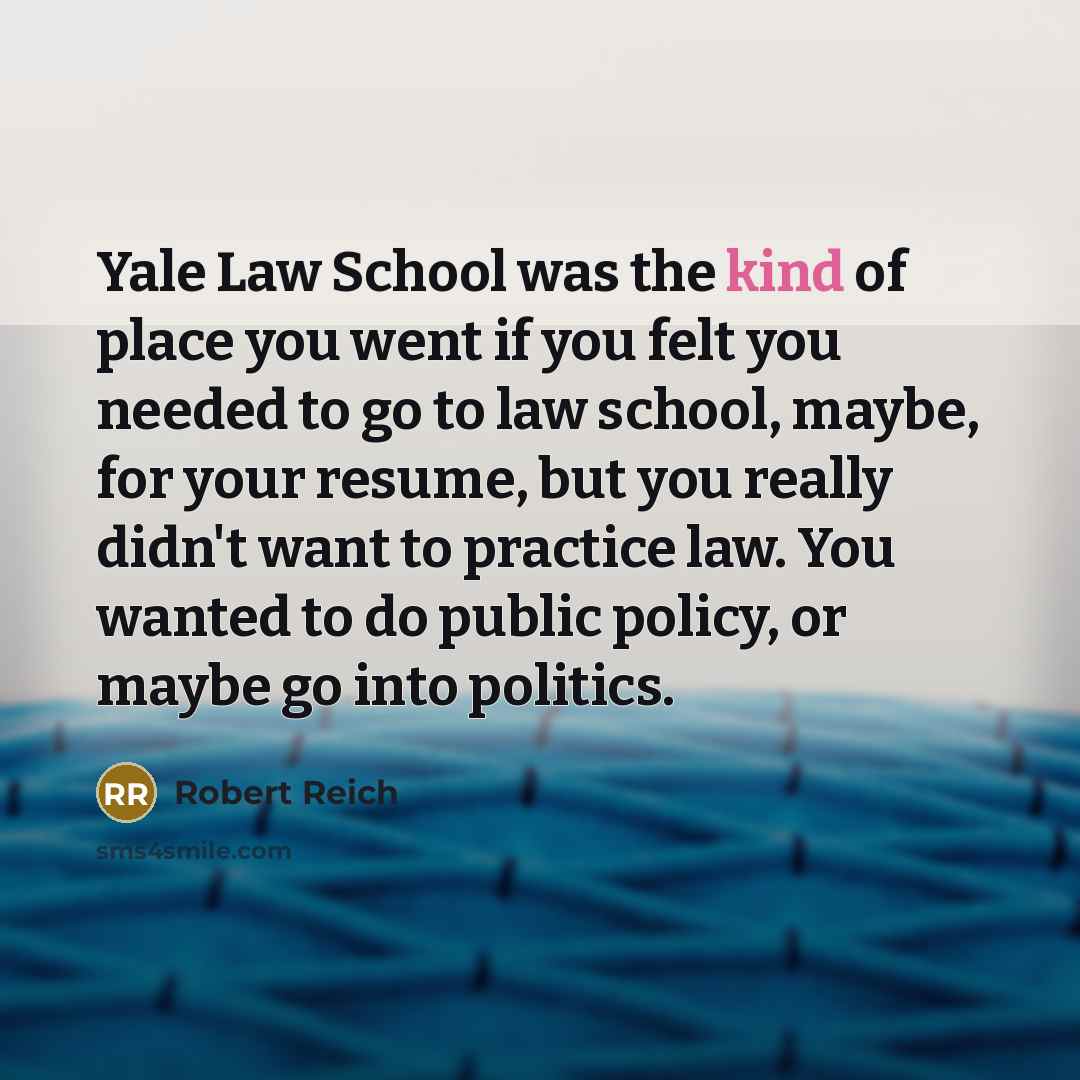 “Yale Law School was the kind of place you went…” quote by Robert Reich